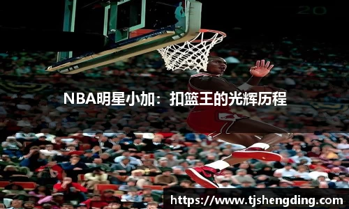 NBA明星小加：扣篮王的光辉历程
