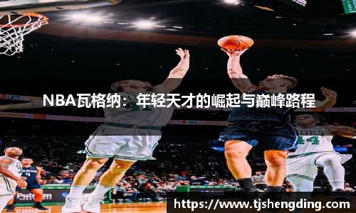 NBA瓦格纳：年轻天才的崛起与巅峰路程