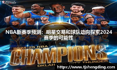 NBA新赛季预测：明星交易和球队动向探索2024赛季的可能性