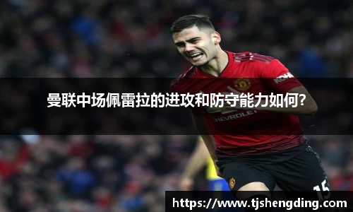 曼联中场佩雷拉的进攻和防守能力如何？