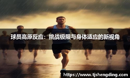 球员高原反应：挑战极限与身体适应的新视角